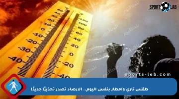 طقس ناري وأمطار بنفس اليوم.. الأرصاد تصدر تحذيرًا جديدًا